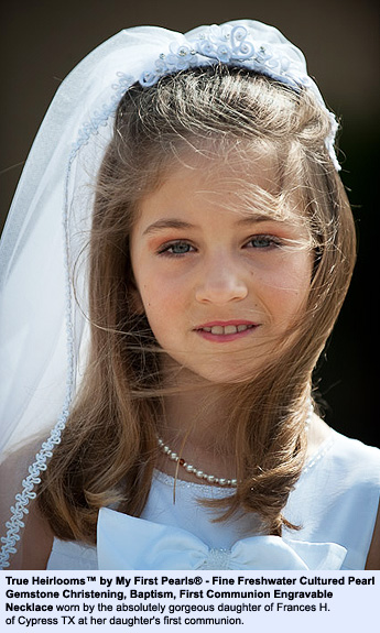 BeadifulBABY.com - Customer Testimonials - True Heirlooms™ by My First Pearls® - Fine Freshwater Cultured Pearl Gemstone Christening, Baptism, First Communion Engravable Necklace worn by the absolutely gorgeous daughter of Frances H. of Cypress TX at her daughter's first communion.