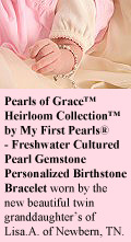 BeadifulBABY.com - Customer Testimonials - This customer purchased two Pearls of Grace™ Heirloom Collection™ by My First Pearls® - Freshwater Cultured Pearl Gemstone Personalized Birthstone Bracelet - one for each of her twin new granddaughters.