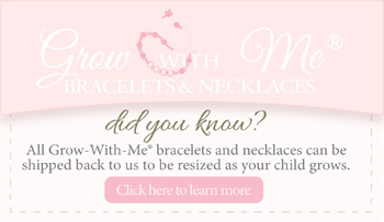 Grow-With-Me® bracelets and necklaces can be resized as your child grows.  Click to learn more.